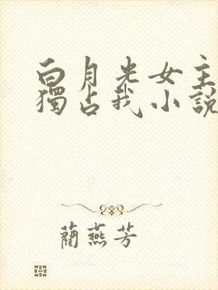 白月光女主总想独占我小说免费阅读