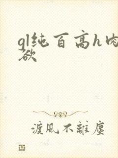 gl纯百高h肉欲