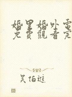 婚里婚外电视剧免费观看完整版