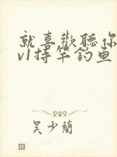 就喜欢听你叫1v1持竿钓鱼