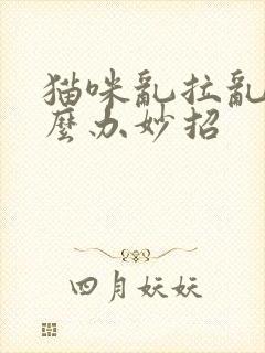 猫咪乱拉乱尿怎么办妙招