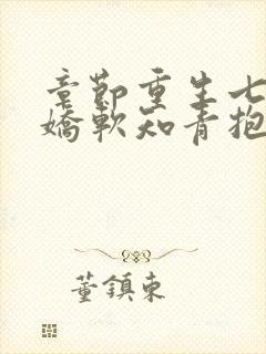 章节重生七零,娇软知青抱紧糙汉前夫