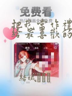 把我当作礼物送给最喜欢的你