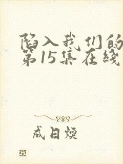 陷入我们的热恋第15集在线观看