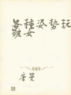 各种姿势玩小处皱女