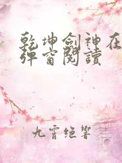 乾坤剑神在线无弹窗阅读