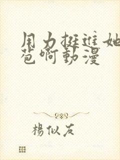 用力挺进她的花苞啊动漫