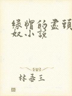 绿帽的尽头是绿奴小说