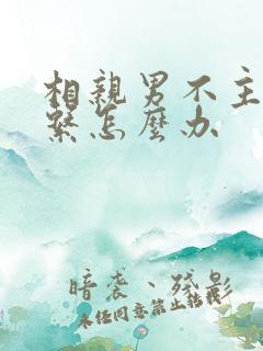 相亲男不主动联系怎么办