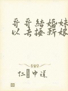 哥哥结婚妹妹可以去接新娘吗