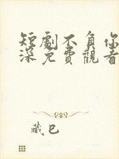 短剧不负你是情深免费观看