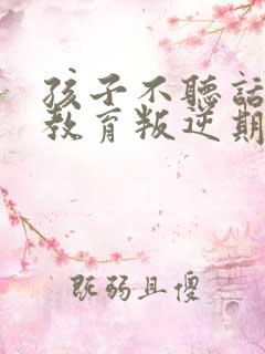 孩子不听话怎么教育叛逆期孩子