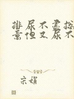 排尿不尽总有尿意但又尿不多