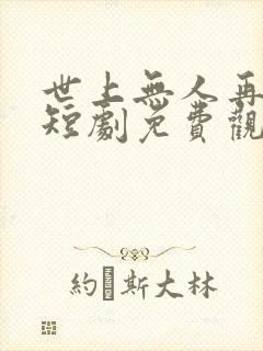 世上无人再爱我短剧免费观看全集高清