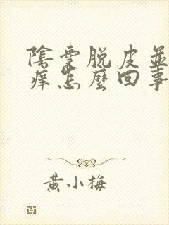 阴囊脱皮并且会痒怎么回事