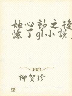 她心动之后我失忆了gl小说免费阅读