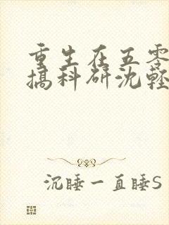 重生在五零年代搞科研沈轻虞全文免费阅读