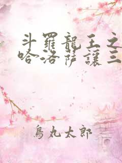 斗罗龙王之冥帝哈洛萨让三飞免费