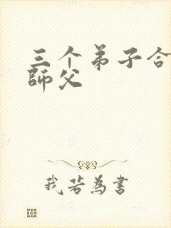 三个弟子合力弄师父