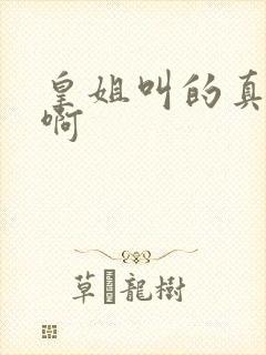 皇姐叫的真好听啊