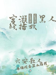 宫濑リコ黑人在线播放