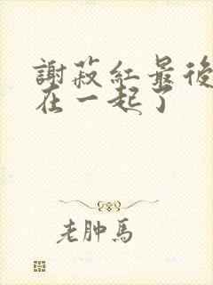 谢菽红最后和谁在一起了