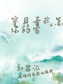 宝贝看我怎么破你的处