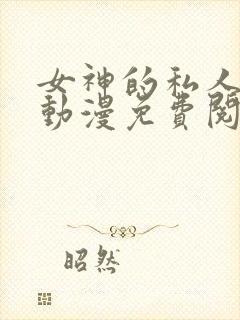 女神的私人医生动漫免费阅读