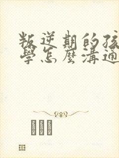 叛逆期的孩子厌学怎么沟通