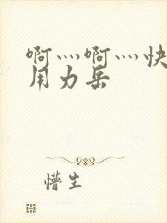 啊灬啊灬快点灬用力岳