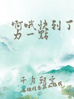 啊哦快到了再用力一点