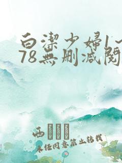白洁少妇1～178无删减阅读