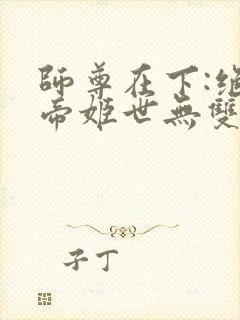 师尊在下:绝色帝姬世无双全文免费阅读
