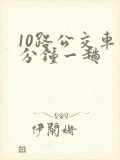 10路公交车几分钟一趟