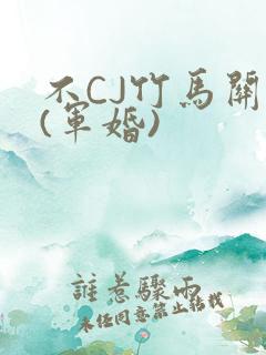 不CJ竹马关系(军婚)