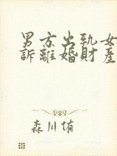 男方出轨女方起诉离婚财产分割