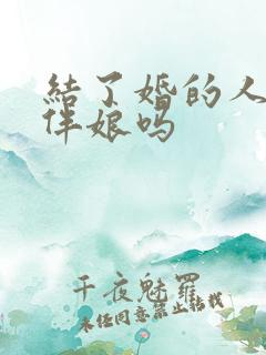 结了婚的人能当伴娘吗