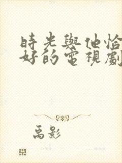 时光与他恰是正好的电视剧