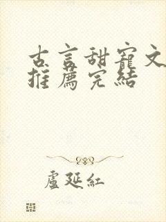 古言甜宠文小说推荐完结