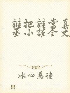 谁把谁当真水千丞小说全文免费阅读免费