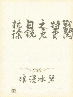 抗日之特战兵王徐锐免费阅读