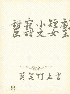 甜宠小短剧推荐巨甜文女主