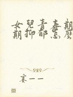 女儿青春期叛逆期抑郁怎么办