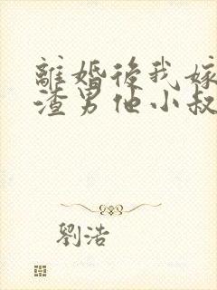 离婚后我嫁给了渣男他小叔完整版