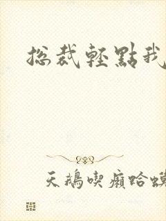 总裁轻点我怕疼