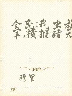 全民:我虫族主宰,横推诸天笔趣阁