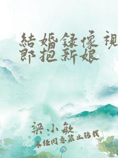 结婚录像视频新郎抱新娘