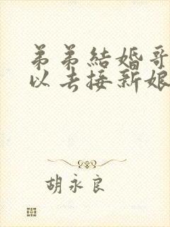 弟弟结婚哥哥可以去接新娘吗