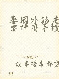 娶国外的老婆需要什么手续