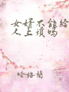 女婿不能给老丈人上坟吗